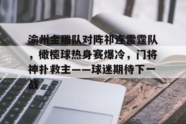 体育平台-包含渝州金雕队对阵祁连雷霆队，橄榄球热身赛爆冷，门将神扑救主——球迷期待下一战的词条