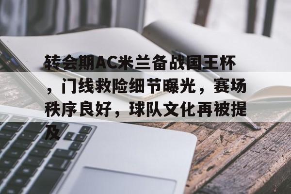 转会期AC米兰备战国王杯，门线救险细节曝光，赛场秩序良好，球队文化再被提及的简单介绍